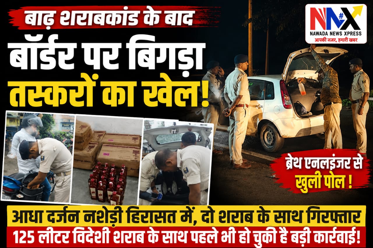 बाढ़ शराबकांड के बाद नवादा बॉर्डर पर ‘ऑपरेशन नशा’! रातभर चला ताबड़तोड़ अभियान, कई नशेड़ी हिरासत में