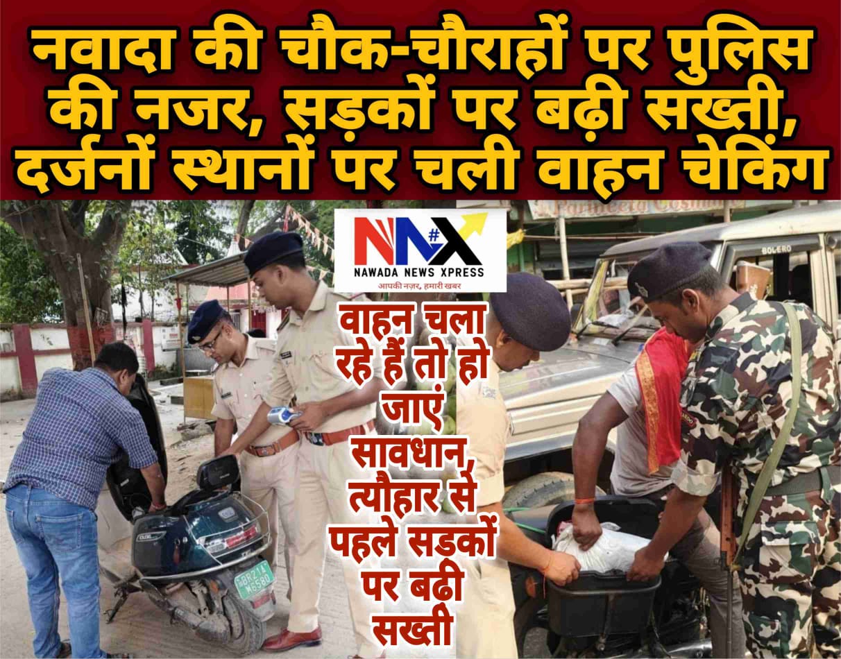 वाहन चला रहे हैं तो हो जाएं सावधान, नवादा की चौक-चौराहों पर पुलिस की पैनी नजर